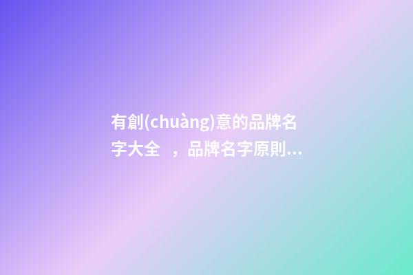 有創(chuàng)意的品牌名字大全，品牌名字原則？-第1張-商標(biāo)起名-玄機(jī)派